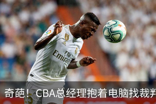 奇葩！CBA总经理抱着电脑找裁判理论，杨鸣：现在都这么搞了吗？